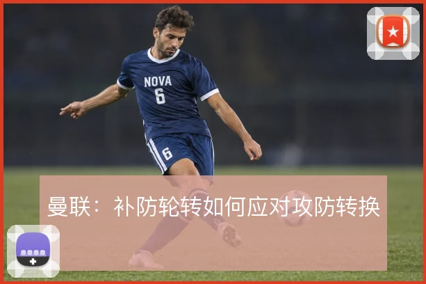 曼联：补防轮转如何应对攻防转换