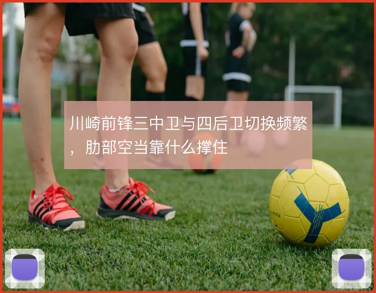 川崎前锋三中卫与四后卫切换频繁，肋部空当靠什么撑住