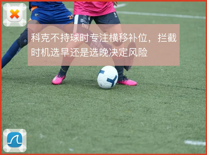 科克不持球时专注横移补位，拦截时机选早还是选晚决定风险