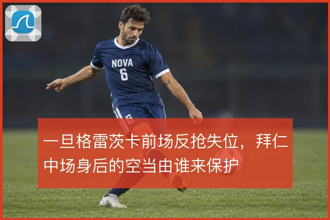 一旦格雷茨卡前场反抢失位,拜仁中场身后的空当由谁来保护
