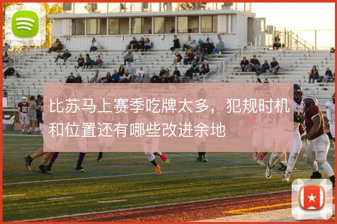 比苏马上赛季吃牌太多,犯规时机和位置还有哪些改进余地