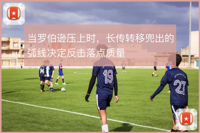 当罗伯逊压上时，长传转移兜出的弧线决定反击落点质量