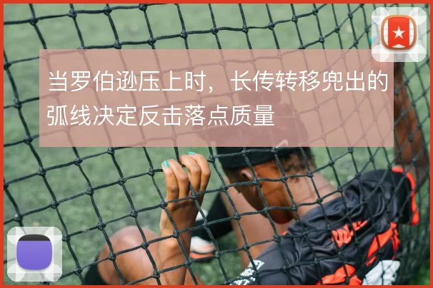 当罗伯逊压上时，长传转移兜出的弧线决定反击落点质量