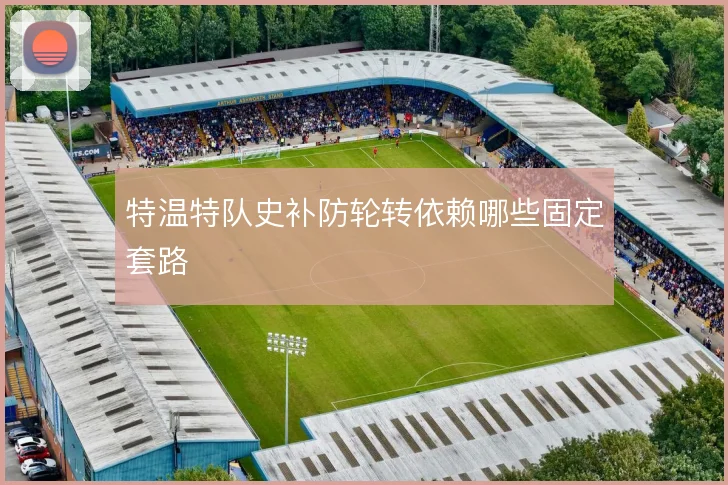特温特队史补防轮转依赖哪些固定套路