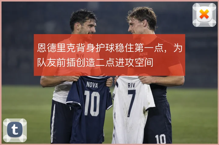 恩德里克背身护球稳住第一点,为队友前插创造二点进攻空间