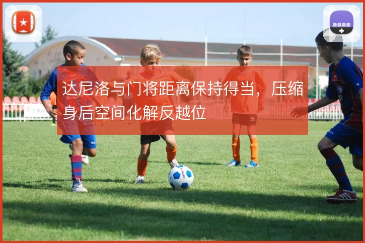 达尼洛与门将距离保持得当，压缩身后空间化解反越位