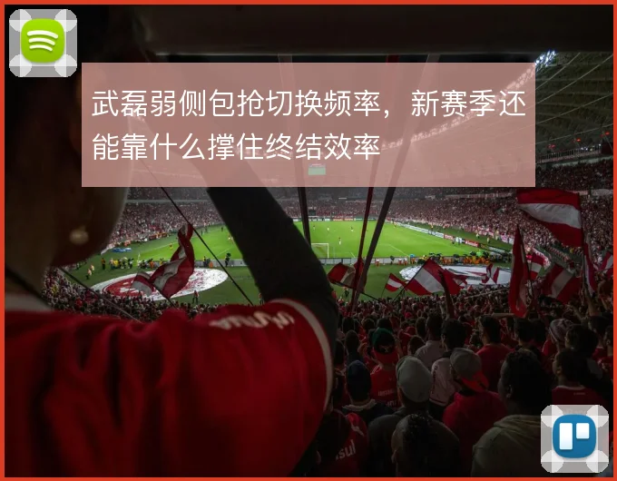 武磊弱侧包抢切换频率，新赛季还能靠什么撑住终结效率