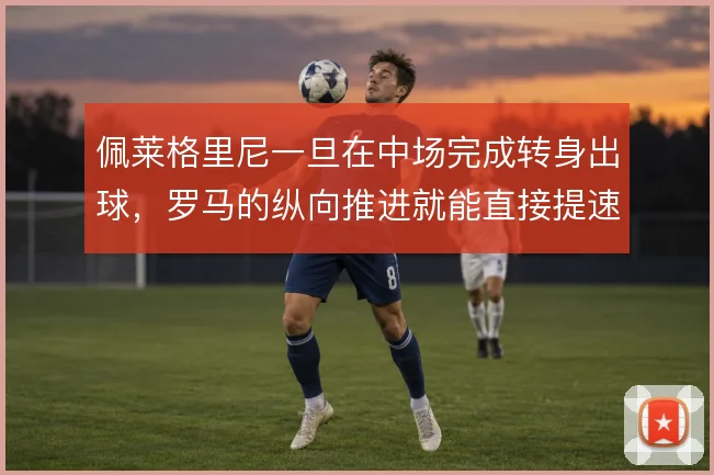 佩莱格里尼一旦在中场完成转身出球，罗马的纵向推进就能直接提速
