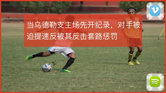当乌德勒支主场先开纪录,对手被迫提速反被其反击套路惩罚