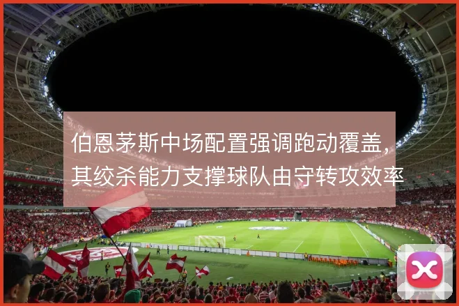 伯恩茅斯中场配置强调跑动覆盖，其绞杀能力支撑球队由守转攻效率