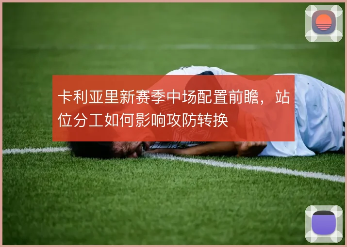 卡利亚里新赛季中场配置前瞻,站位分工如何影响攻防转换