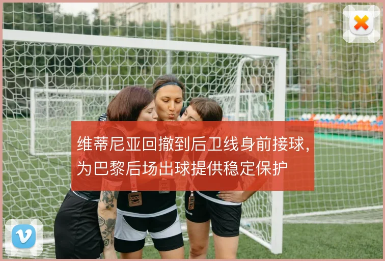 维蒂尼亚回撤到后卫线身前接球，为巴黎后场出球提供稳定保护