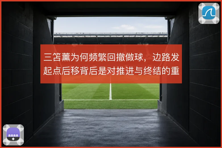 三笘薰为何频繁回撤做球,边路发起点后移背后是对推进与终结的重新权衡