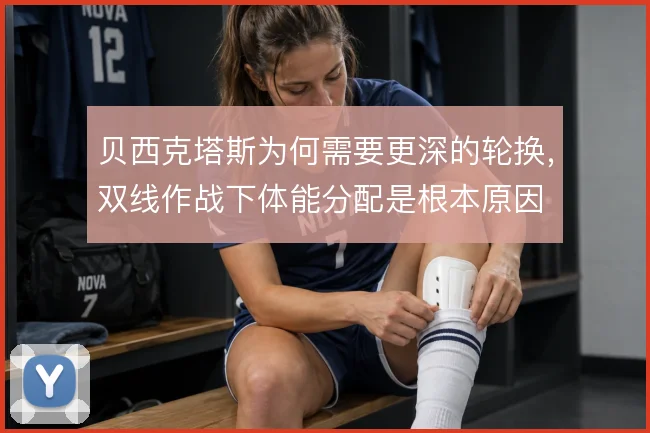 贝西克塔斯为何需要更深的轮换，双线作战下体能分配是根本原因