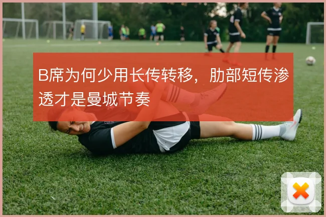 B席为何少用长传转移，肋部短传渗透才是曼城节奏