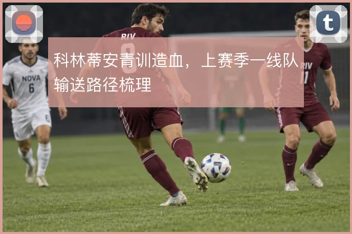 科林蒂安青训造血，上赛季一线队输送路径梳理