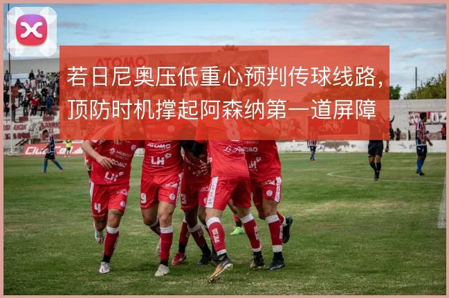 若日尼奥压低重心预判传球线路,顶防时机撑起阿森纳第一道屏障