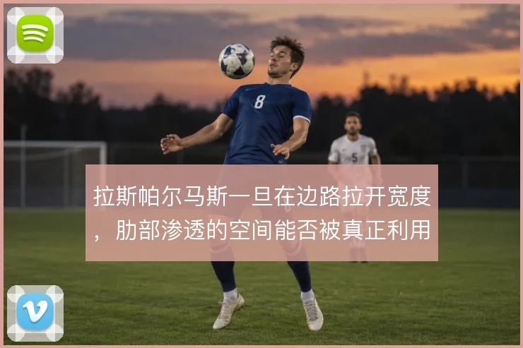 拉斯帕尔马斯一旦在边路拉开宽度,肋部渗透的空间能否被真正利用