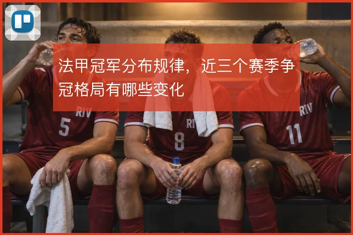 法甲冠军分布规律，近三个赛季争冠格局有哪些变化