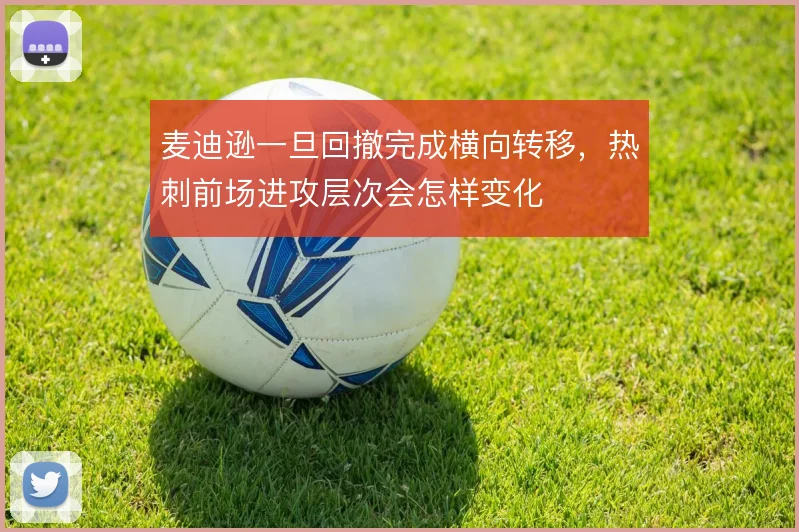 麦迪逊一旦回撤完成横向转移,热刺前场进攻层次会怎样变化