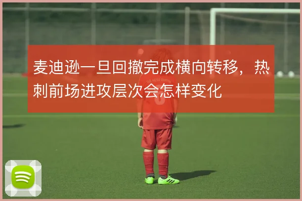 麦迪逊一旦回撤完成横向转移，热刺前场进攻层次会怎样变化