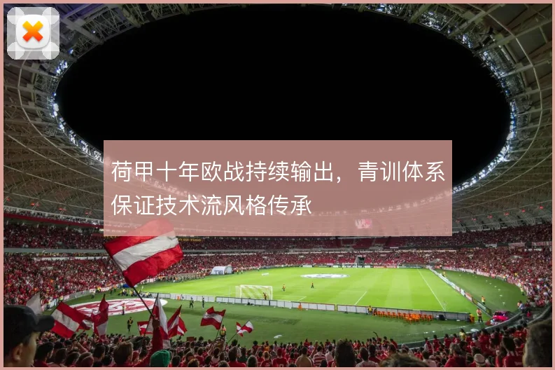 荷甲十年欧战持续输出，青训体系保证技术流风格传承