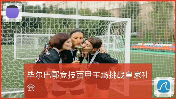 毕尔巴鄂竞技西甲主场挑战皇家社会