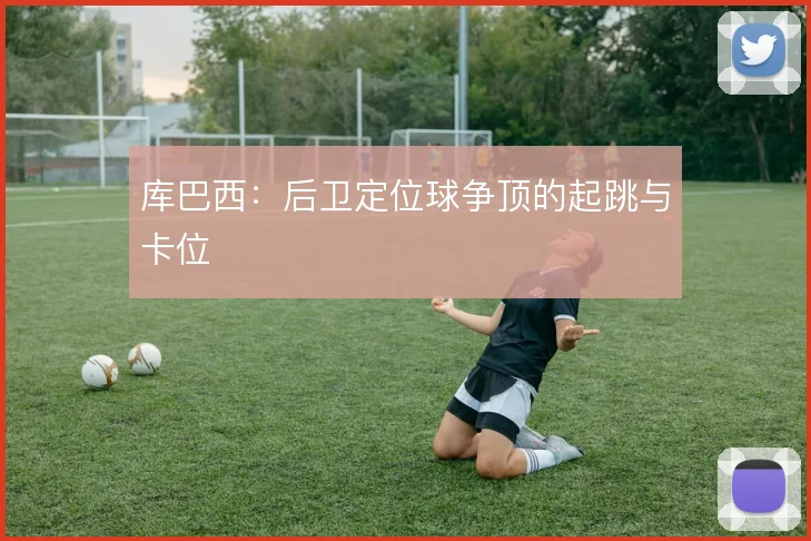 库巴西:后卫定位球争顶的起跳与卡位