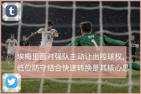 埃梅里面对强队主动让出控球权,低位防守结合快速转换是其核心思路