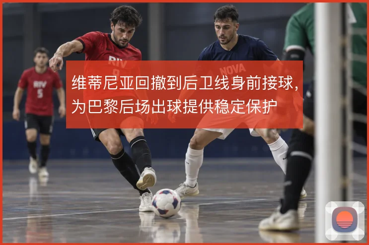 维蒂尼亚回撤到后卫线身前接球,为巴黎后场出球提供稳定保护