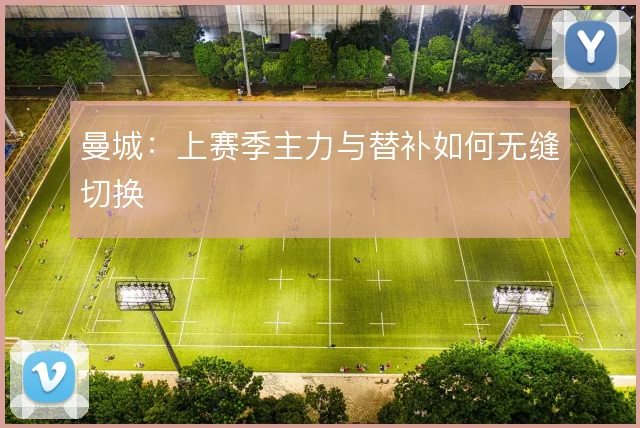 曼城：上赛季主力与替补如何无缝切换
