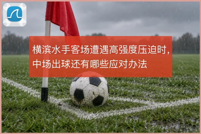 横滨水手客场遭遇高强度压迫时，中场出球还有哪些应对办法