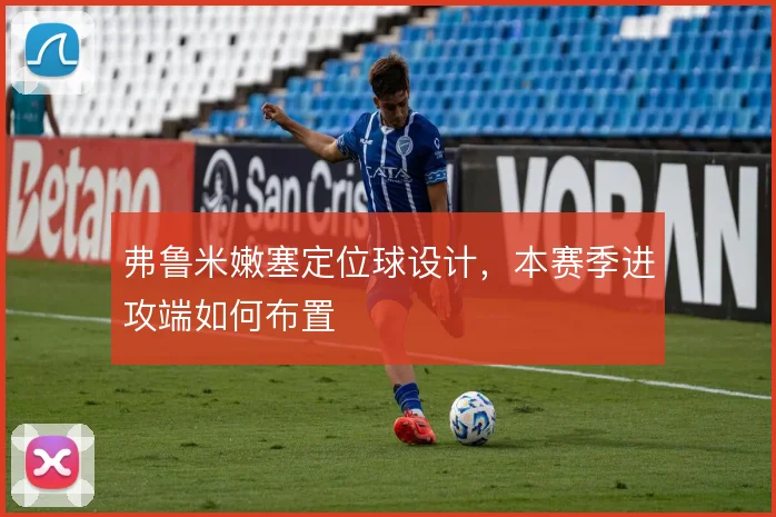 弗鲁米嫩塞定位球设计,本赛季进攻端如何布置