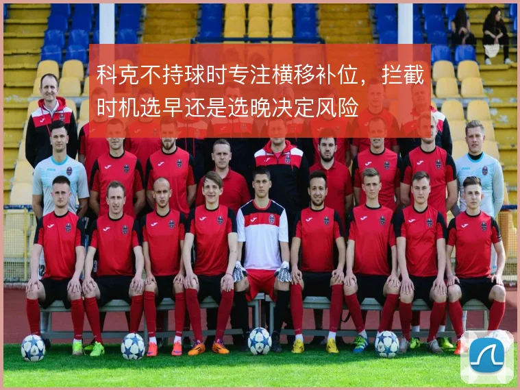 科克不持球时专注横移补位,拦截时机选早还是选晚决定风险