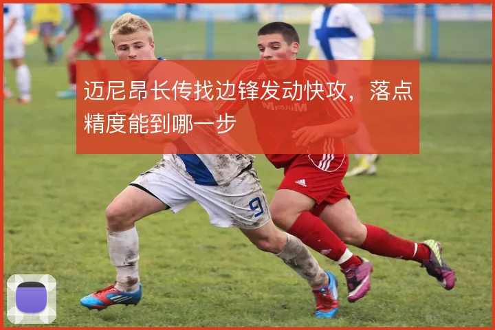 迈尼昂长传找边锋发动快攻,落点精度能到哪一步
